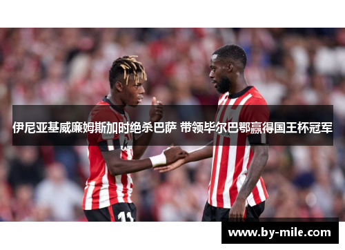 伊尼亚基威廉姆斯加时绝杀巴萨 带领毕尔巴鄂赢得国王杯冠军