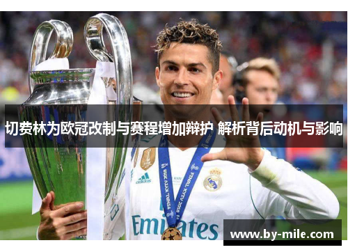 切费林为欧冠改制与赛程增加辩护 解析背后动机与影响 切费林为欧冠改制与赛程增加辩护 解析背后动机与影响