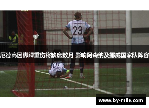 厄德高因脚踝重伤将缺席数月 影响阿森纳及挪威国家队阵容