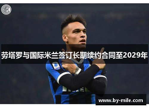 劳塔罗与国际米兰签订长期续约合同至2029年 劳塔罗与国际米兰签订长期续约合同至2029年