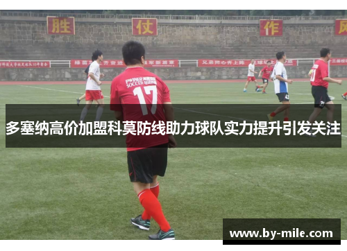 多塞纳高价加盟科莫防线助力球队实力提升引发关注