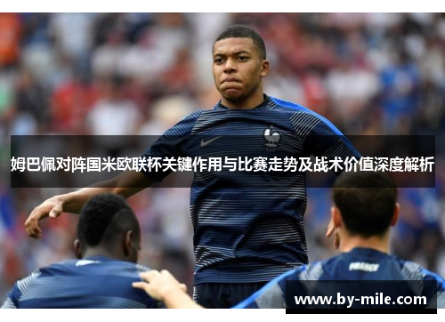 姆巴佩对阵国米欧联杯关键作用与比赛走势及战术价值深度解析