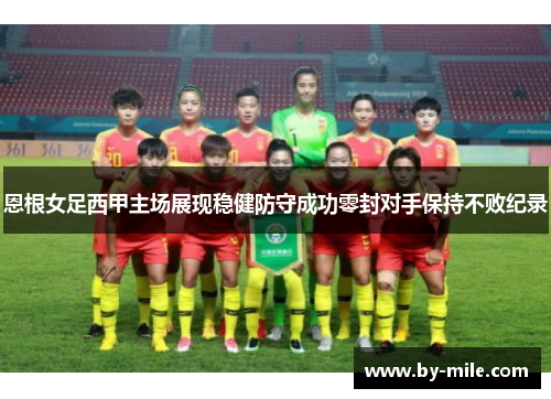 恩根女足西甲主场展现稳健防守成功零封对手保持不败纪录 恩根女足西甲主场展现稳健防守成功零封对手保持不败纪录