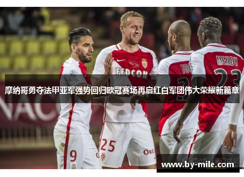 摩纳哥勇夺法甲亚军强势回归欧冠赛场再启红白军团伟大荣耀新篇章 摩纳哥勇夺法甲亚军强势回归欧冠赛场再启红白军团伟大荣耀新篇章