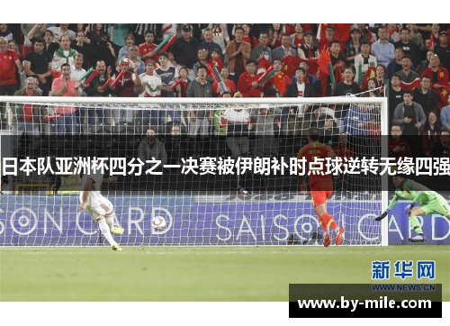 日本队亚洲杯四分之一决赛被伊朗补时点球逆转无缘四强