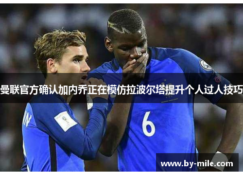 曼联官方确认加内乔正在模仿拉波尔塔提升个人过人技巧