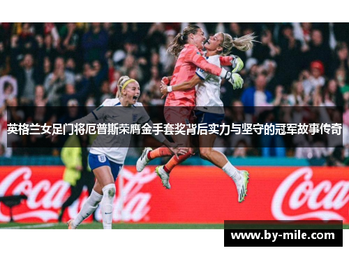 英格兰女足门将厄普斯荣膺金手套奖背后实力与坚守的冠军故事传奇