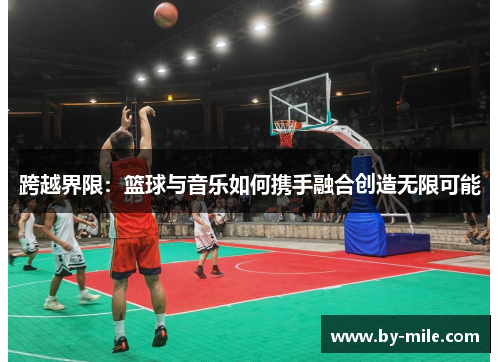 跨越界限：篮球与音乐如何携手融合创造无限可能
