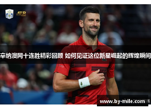 辛纳澳网十连胜精彩回顾 如何见证这位新星崛起的辉煌瞬间