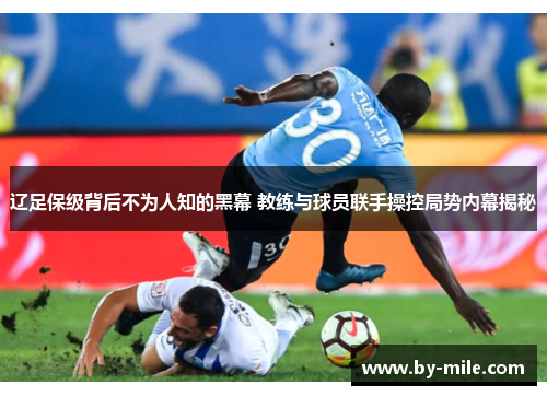 辽足保级背后不为人知的黑幕 教练与球员联手操控局势内幕揭秘