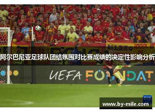 阿尔巴尼亚足球队团结氛围对比赛成绩的决定性影响分析