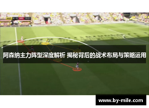 阿森纳主力阵型深度解析 揭秘背后的战术布局与策略运用