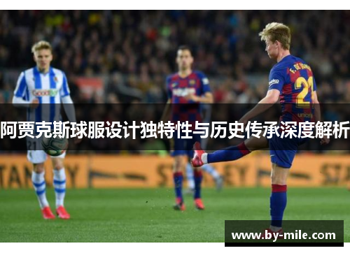 阿贾克斯球服设计独特性与历史传承深度解析