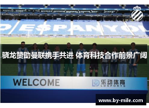 骁龙赞助曼联携手共进 体育科技合作前景广阔 骁龙赞助曼联携手共进 体育科技合作前景广阔