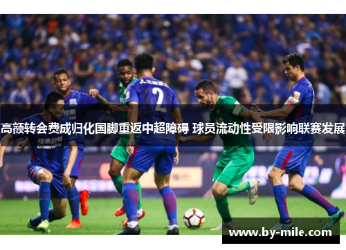 高额转会费成归化国脚重返中超障碍 球员流动性受限影响联赛发展