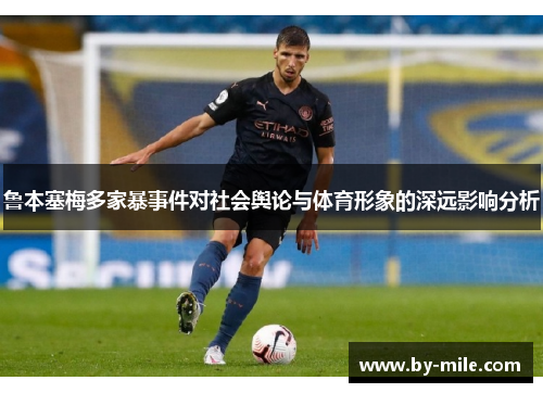 鲁本塞梅多家暴事件对社会舆论与体育形象的深远影响分析