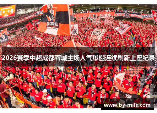 2026赛季中超成都蓉城主场人气爆棚连续刷新上座纪录