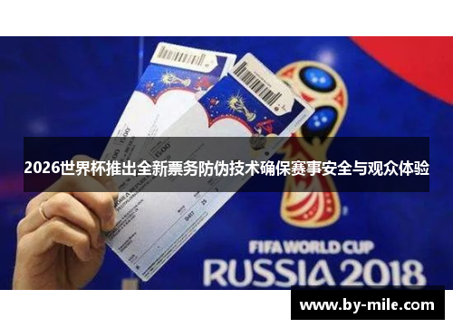 2026世界杯推出全新票务防伪技术确保赛事安全与观众体验 2026世界杯推出全新票务防伪技术确保赛事安全与观众体验