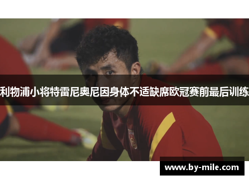 利物浦小将特雷尼奥尼因身体不适缺席欧冠赛前最后训练