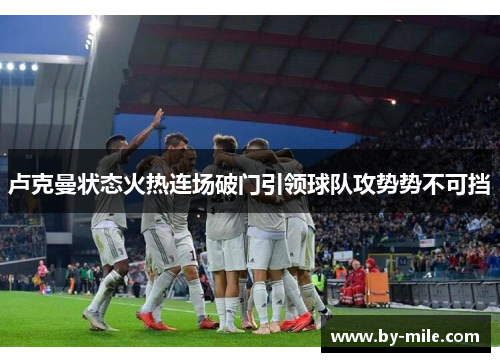 卢克曼状态火热连场破门引领球队攻势势不可挡