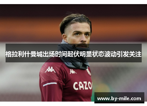 格拉利什曼城出场时间起伏明显状态波动引发关注