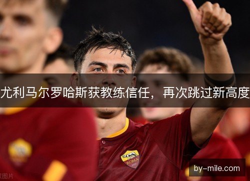 尤利马尔罗哈斯获教练信任,再次跳过新高度 尤利马尔罗哈斯获教练信任,再次跳过新高度