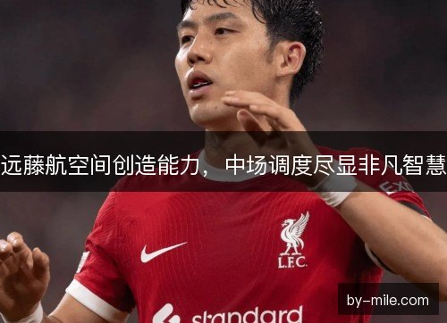 远藤航空间创造能力，中场调度尽显非凡智慧